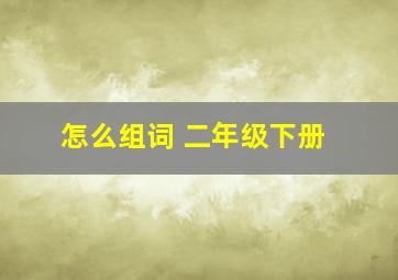 怎么组词 二年级下册